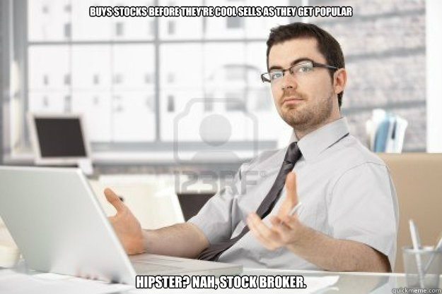 Buys stocks before they're cool sells as they get popular Hipster? nah, stock broker.  - Buys stocks before they're cool sells as they get popular Hipster? nah, stock broker.   Hipster stock broker