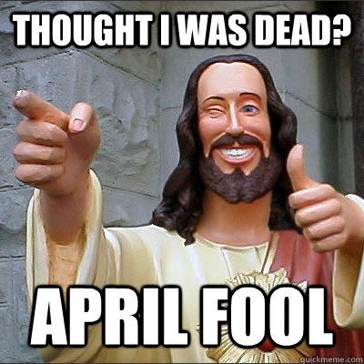 thought i was dead? April fool - thought i was dead? April fool  Thumbs Up Jesus