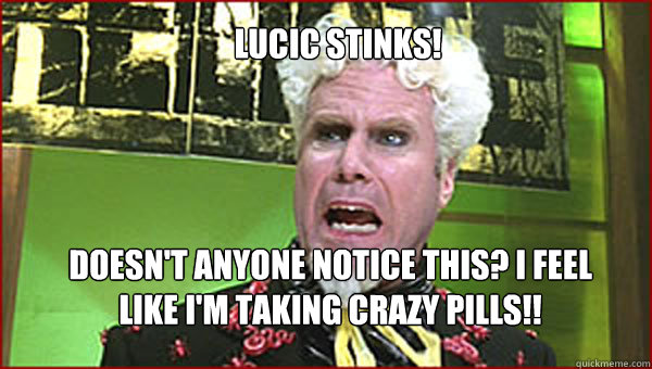 LUCIC STINKS! DOESN'T ANYONE NOTICE THIS? I FEEL LIKE I'M TAKING CRAZY PILLS!!  