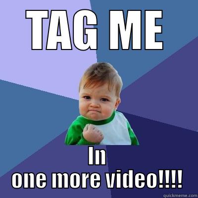 TAG ME IN ONE MORE VIDEO!!!! Success Kid