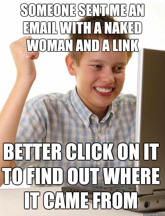 Someone sent me an email with a naked woman and a link Better click on it to find out where it came from  First Day on the Internet Kid