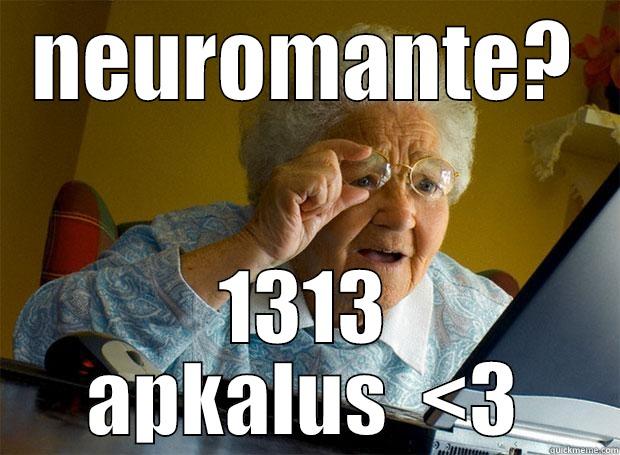 NEUROMANTE? 1313 APKALUS  <3 Grandma finds the Internet
