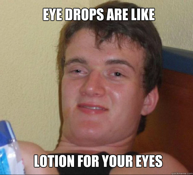 Eye drops are like lotion for your eyes - Eye drops are like lotion for your eyes  10guy