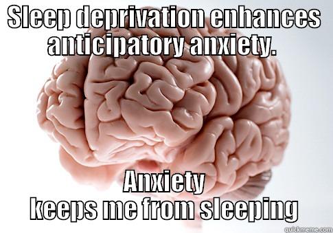 SLEEP DEPRIVATION ENHANCES ANTICIPATORY ANXIETY.  ANXIETY KEEPS ME FROM SLEEPING Scumbag Brain
