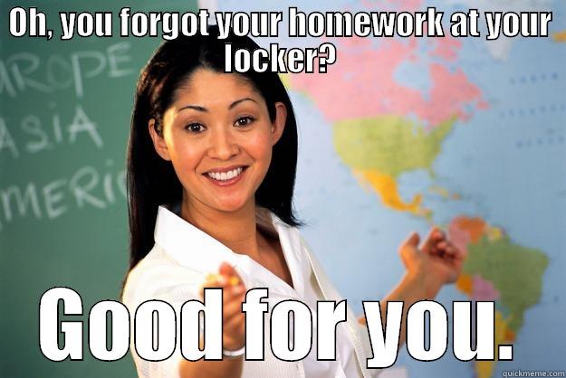 OH, YOU FORGOT YOUR HOMEWORK AT YOUR LOCKER? GOOD FOR YOU. Unhelpful High School Teacher
