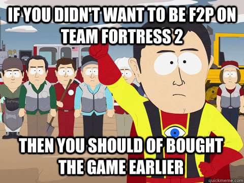 if you didn't want to be f2p on team fortress 2 then you should of bought the game earlier  Captain Hindsight