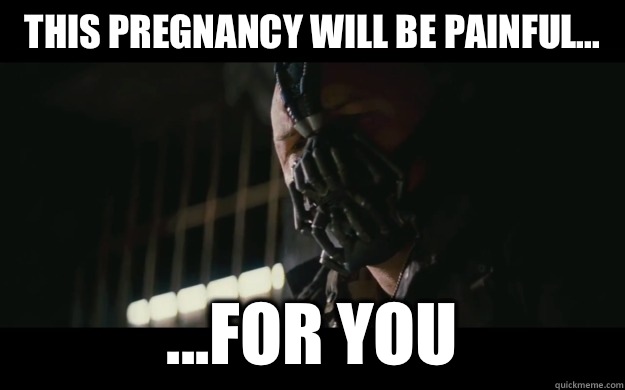 This pregnancy will be painful... ...for you  Badass Bane
