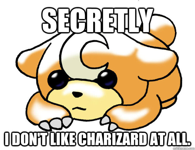 Secretly I don't like charizard at all.  Confession Teddiursa