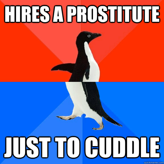 Hires a Prostitute just to cuddle - Hires a Prostitute just to cuddle  socially awkward penguin socially awesome penguin