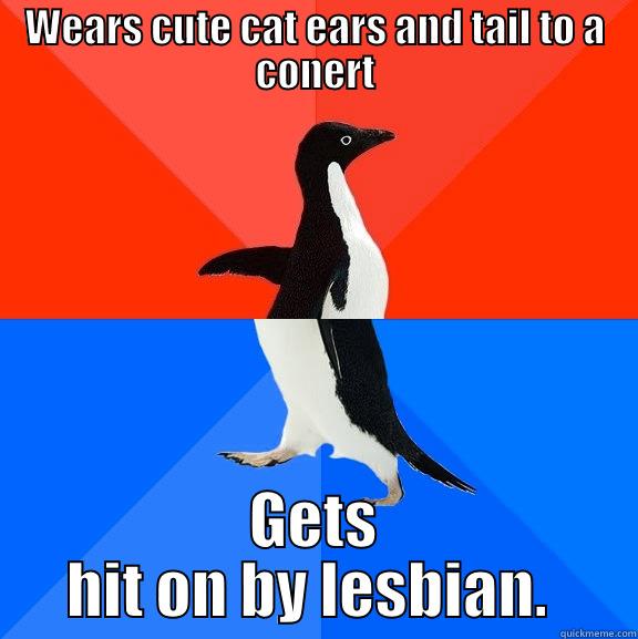 WEARS CUTE CAT EARS AND TAIL TO A CONERT GETS HIT ON BY LESBIAN.  Socially Awesome Awkward Penguin