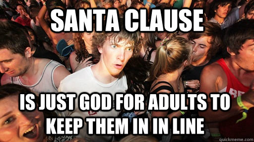 santa clause  is just god for adults to keep them in in line  Sudden Clarity Clarence