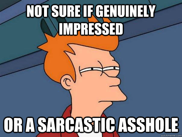 Not sure if genuinely impressed Or a sarcastic asshole  Futurama Fry