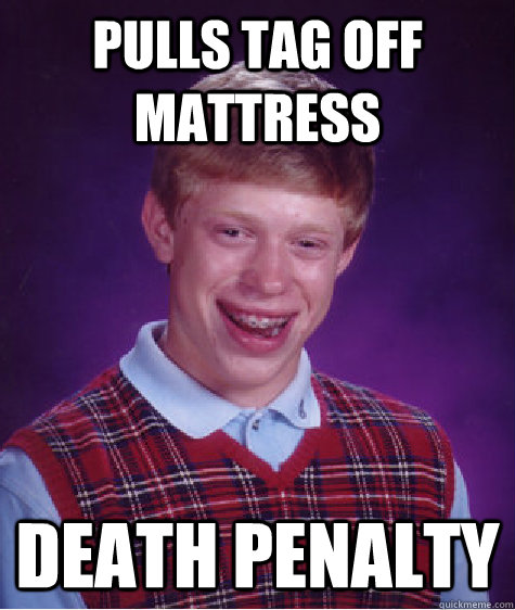Pulls tag off mattress  death penalty - Pulls tag off mattress  death penalty  Bad Luck Brian