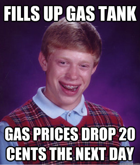 fills up gas tank gas prices drop 20 cents the next day  Badluckbrian