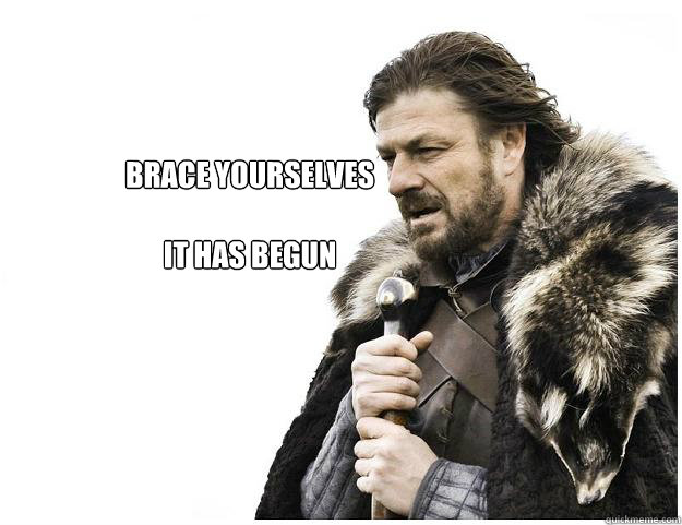Brace yourselves

It has begun  Imminent Ned