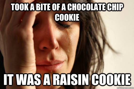 took a bite of a chocolate chip cookie it was a raisin cookie - took a bite of a chocolate chip cookie it was a raisin cookie  First World Problems