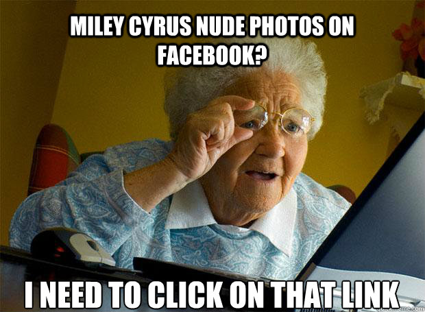MILEY CYRUS NUDE PHOTOS ON FACEBOOK? I NEED TO CLICK ON THAT LINK   - MILEY CYRUS NUDE PHOTOS ON FACEBOOK? I NEED TO CLICK ON THAT LINK    Grandma finds the Internet