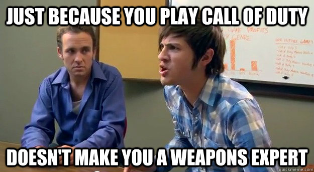 Just Because You Play Call of Duty Doesn't make you a Weapons Expert  Just Because
