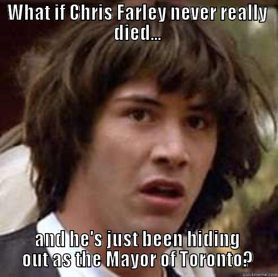 WHAT IF CHRIS FARLEY NEVER REALLY DIED... AND HE'S JUST BEEN HIDING OUT AS THE MAYOR OF TORONTO? conspiracy keanu