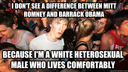 i don't see a difference between mitt romney and barrack obama because i'm a white heterosexual male who lives comfortably  Sudden Clarity Clarence