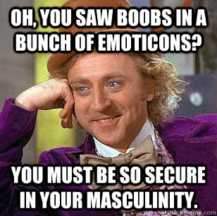 Oh, You saw boobs in a bunch of emoticons? You must be so secure in your masculinity.  Condescending Wonka