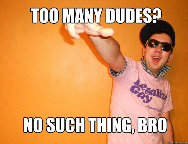 too many dudes? no such thing, bro  Gay Bro