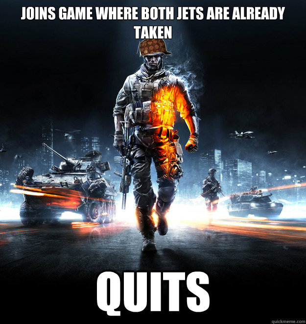 Joins game where both jets are already taken Quits  Scumbag Battlefield 3 Player