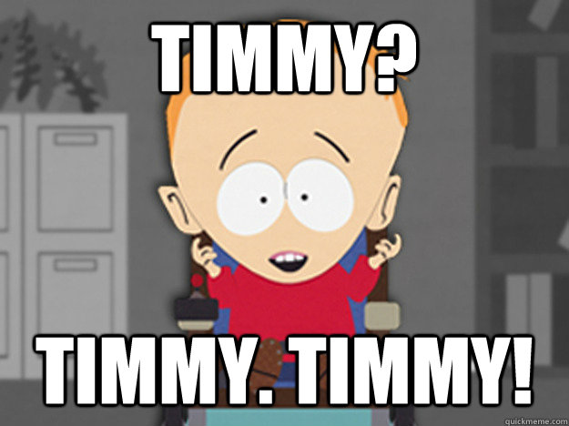 Timmy? Timmy. Timmy!  