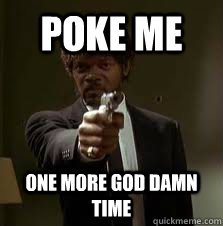 POKE ME One more GOD DAMN time  Pulp Fiction meme