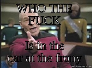 WHO THE FUCK IS IN THE CAR AT THE FRONY Annoyed Picard