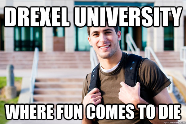 Drexel University Where fun comes to die  College Sophomore