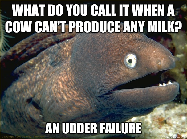 What do you call it when a cow can't produce any milk? An udder failure - What do you call it when a cow can't produce any milk? An udder failure  Bad Joke Eel