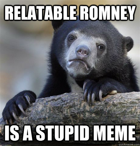 Relatable Romney  is a stupid meme  Confession Bear