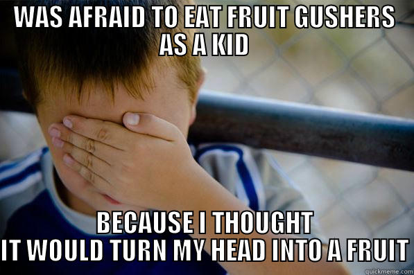 WAS AFRAID TO EAT FRUIT GUSHERS AS A KID BECAUSE I THOUGHT IT WOULD TURN MY HEAD INTO A FRUIT Confession kid