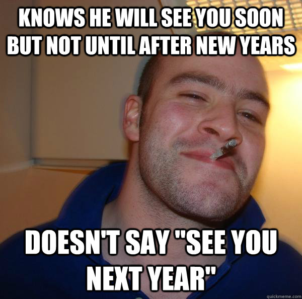 KNOWS HE WILL SEE YOU SOON BUT NOT UNTIL AFTER NEW YEARS DOESN'T SAY 