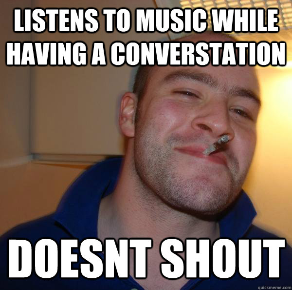 Listens to music while having a converstation doesnt shout - Listens to music while having a converstation doesnt shout  Misc