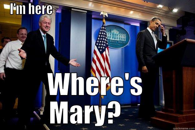 Holy Cow - I'M HERE                                                          WHERE'S MARY?     Inappropriate Timing Bill Clinton