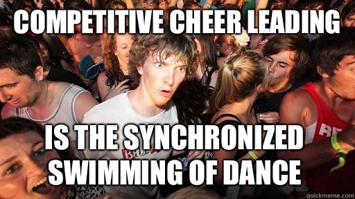 Competitive cheer leading Is the synchronized swimming of dance  Sudden Clarity Clarence