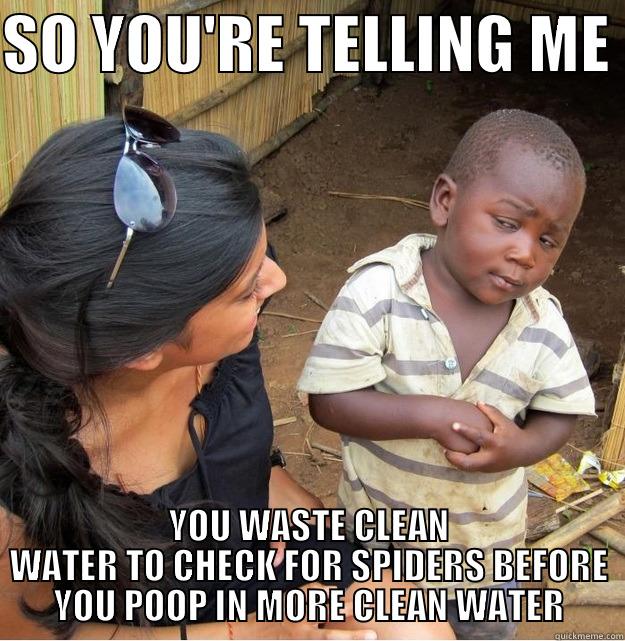 SO YOU'RE TELLING ME  YOU WASTE CLEAN WATER TO CHECK FOR SPIDERS BEFORE YOU POOP IN MORE CLEAN WATER Skeptical Third World Kid