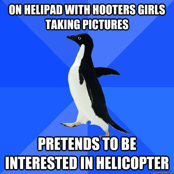 on helipad with hooters girls taking pictures pretends to be interested in helicopter  Socially Awkward Penguin