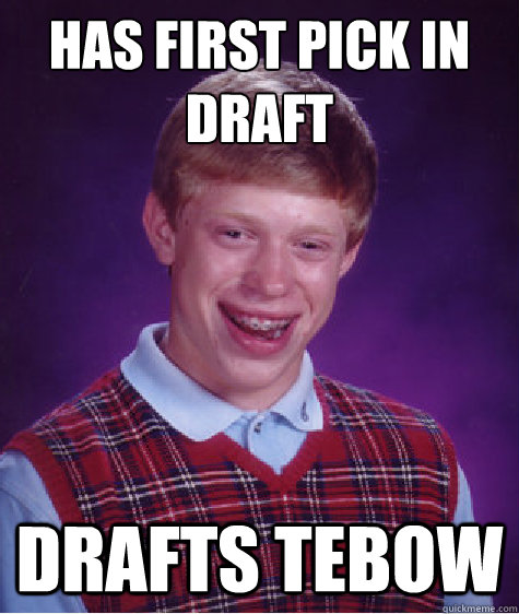 Has first pick in draft drafts Tebow  Bad Luck Brian
