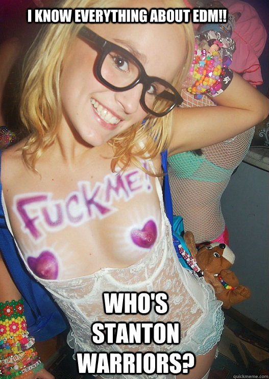I KNOW EVERYTHING ABOUT EDM!! WHO'S STANTON WARRIORS?  Stupid Rave Whore