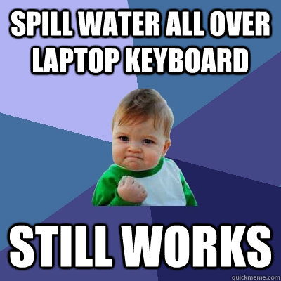 spill water all over laptop keyboard still works  Success Kid