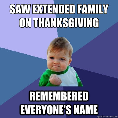 Saw extended family on thanksgiving remembered everyone's name  Success Kid