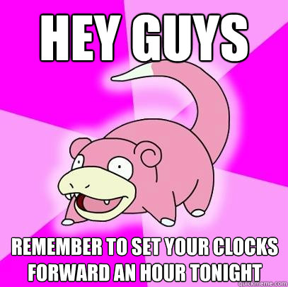 hey guys remember to set your clocks forward an hour tonight  Slowpoke