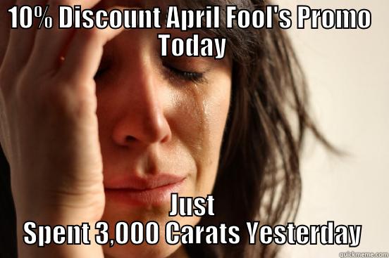 10% DISCOUNT APRIL FOOL'S PROMO  TODAY JUST SPENT 3,000 CARATS YESTERDAY First World Problems