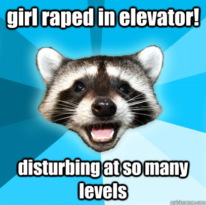 girl raped in elevator! disturbing at so many levels  Lame Pun Coon