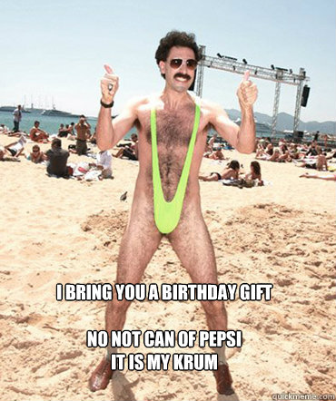 I bring you a birthday gift

No not can of pepsi
It is my Krum  