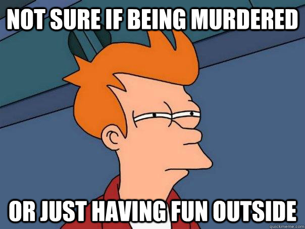 Not sure if being murdered Or just having fun outside  Futurama Fry