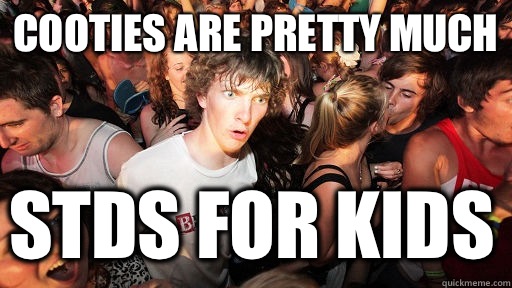 Cooties are pretty much  Stds for kids  Sudden Clarity Clarence